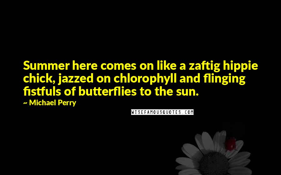 Michael Perry Quotes: Summer here comes on like a zaftig hippie chick, jazzed on chlorophyll and flinging fistfuls of butterflies to the sun.