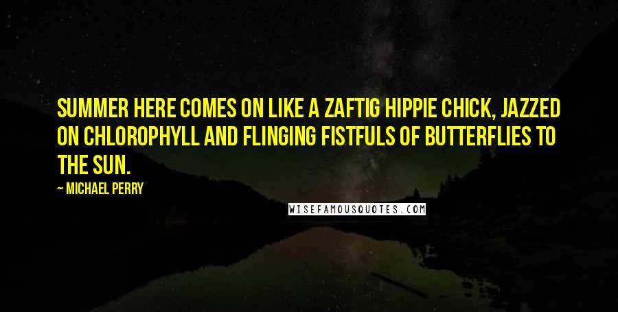 Michael Perry Quotes: Summer here comes on like a zaftig hippie chick, jazzed on chlorophyll and flinging fistfuls of butterflies to the sun.