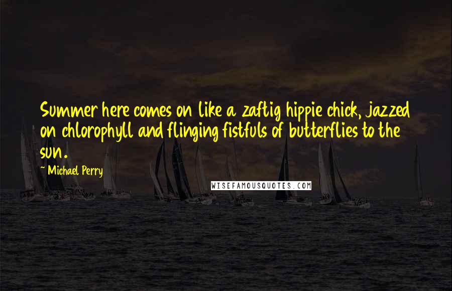 Michael Perry Quotes: Summer here comes on like a zaftig hippie chick, jazzed on chlorophyll and flinging fistfuls of butterflies to the sun.