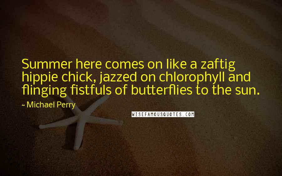 Michael Perry Quotes: Summer here comes on like a zaftig hippie chick, jazzed on chlorophyll and flinging fistfuls of butterflies to the sun.