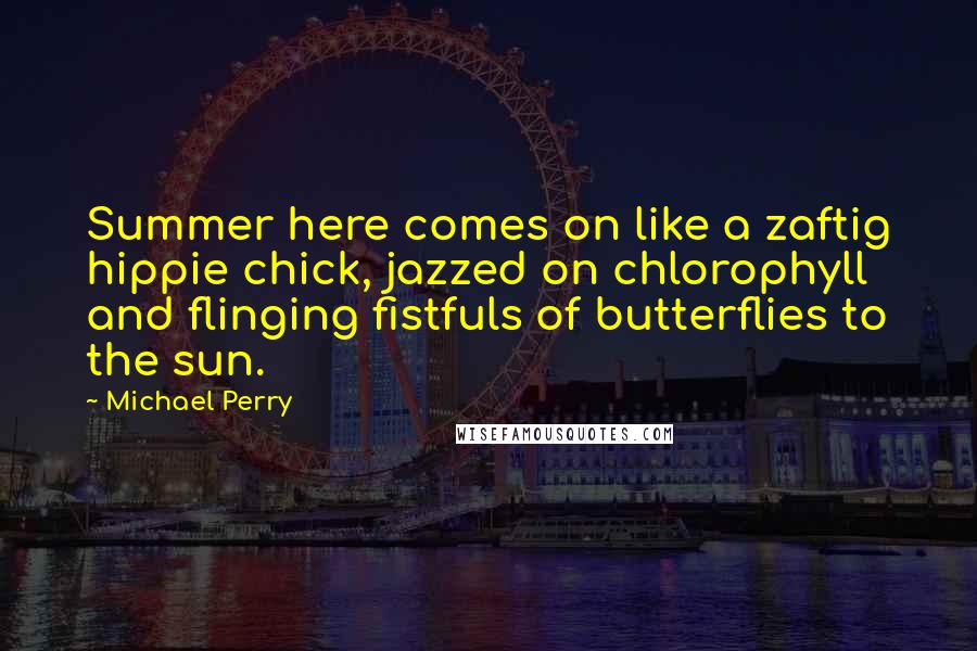 Michael Perry Quotes: Summer here comes on like a zaftig hippie chick, jazzed on chlorophyll and flinging fistfuls of butterflies to the sun.