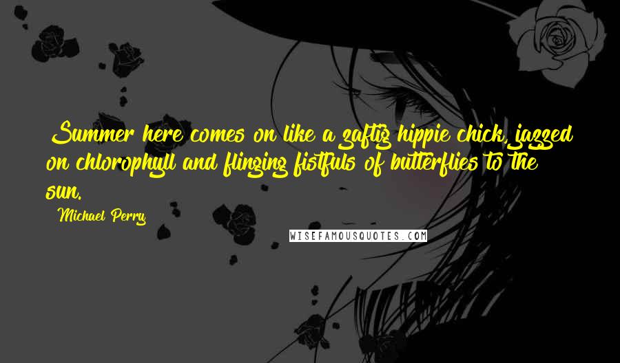 Michael Perry Quotes: Summer here comes on like a zaftig hippie chick, jazzed on chlorophyll and flinging fistfuls of butterflies to the sun.