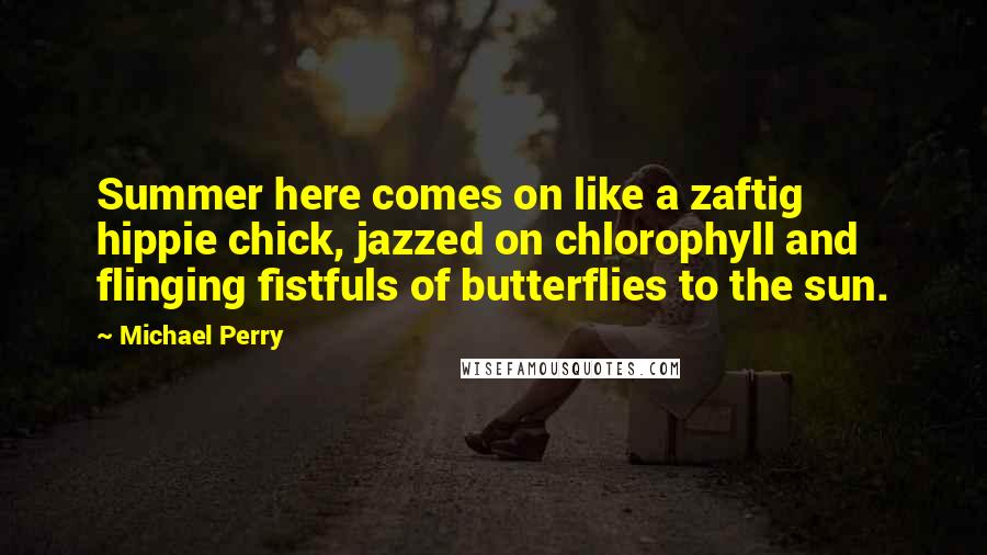 Michael Perry Quotes: Summer here comes on like a zaftig hippie chick, jazzed on chlorophyll and flinging fistfuls of butterflies to the sun.