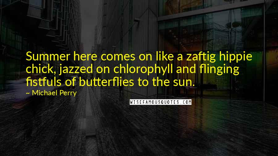 Michael Perry Quotes: Summer here comes on like a zaftig hippie chick, jazzed on chlorophyll and flinging fistfuls of butterflies to the sun.