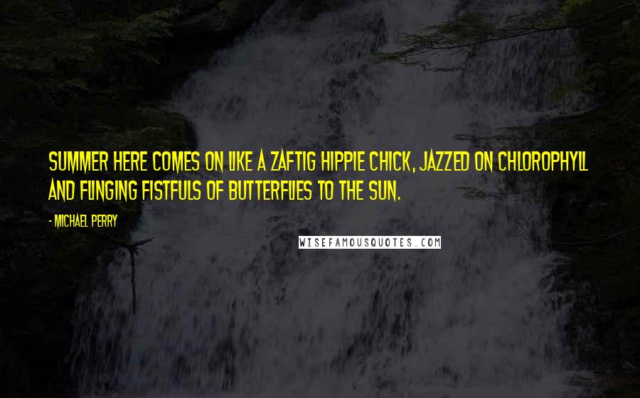 Michael Perry Quotes: Summer here comes on like a zaftig hippie chick, jazzed on chlorophyll and flinging fistfuls of butterflies to the sun.