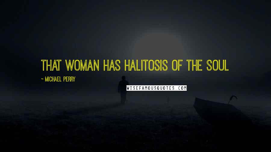 Michael Perry Quotes: That woman has halitosis of the soul