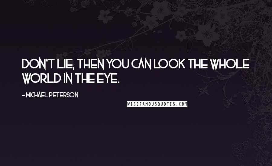 Michael Peterson Quotes: Don't lie, then you can look the whole world in the eye.