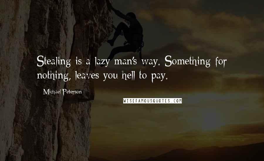 Michael Peterson Quotes: Stealing is a lazy man's way. Something for nothing, leaves you hell to pay.