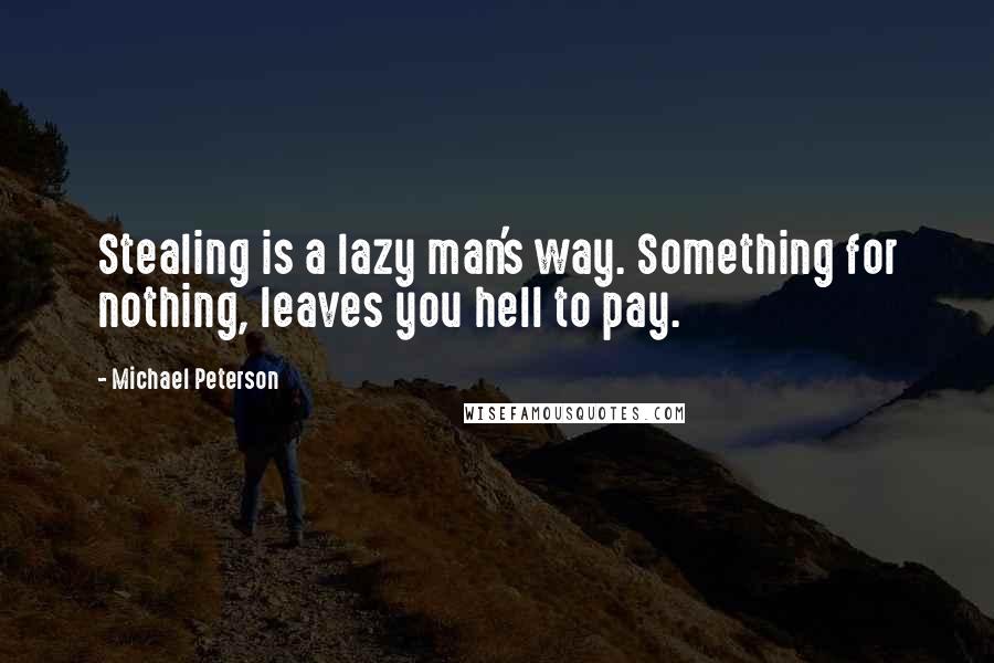 Michael Peterson Quotes: Stealing is a lazy man's way. Something for nothing, leaves you hell to pay.