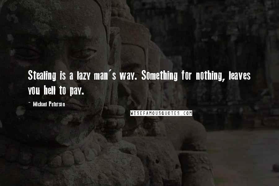 Michael Peterson Quotes: Stealing is a lazy man's way. Something for nothing, leaves you hell to pay.