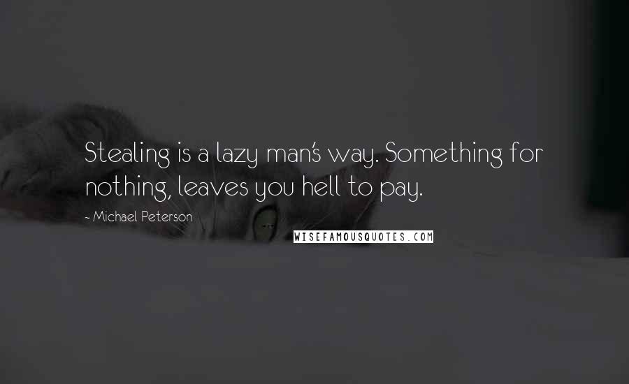 Michael Peterson Quotes: Stealing is a lazy man's way. Something for nothing, leaves you hell to pay.