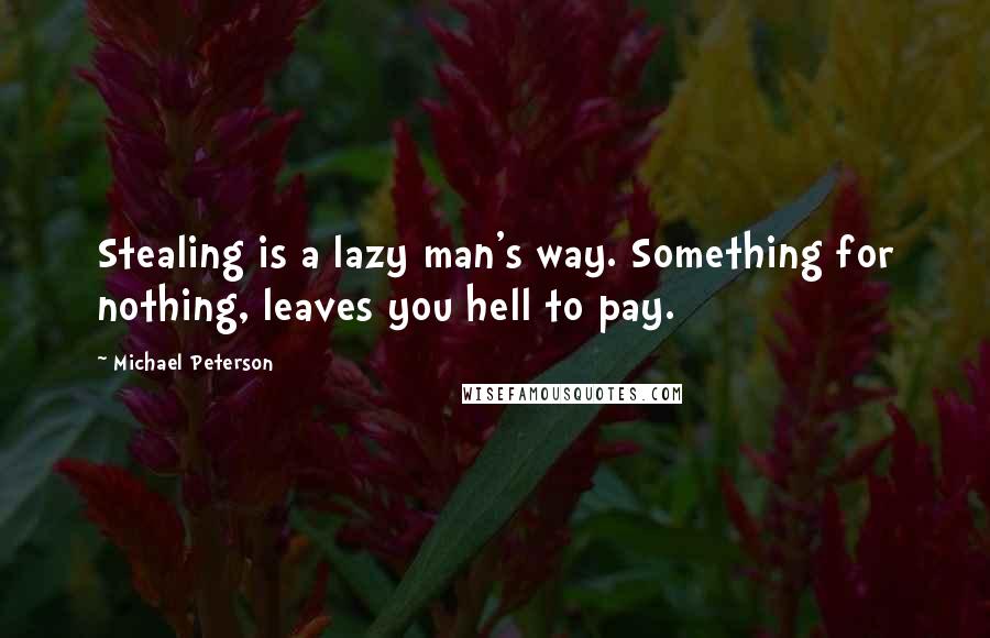 Michael Peterson Quotes: Stealing is a lazy man's way. Something for nothing, leaves you hell to pay.