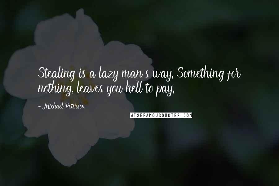 Michael Peterson Quotes: Stealing is a lazy man's way. Something for nothing, leaves you hell to pay.