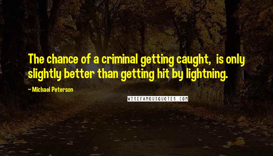 Michael Peterson Quotes: The chance of a criminal getting caught, is only slightly better than getting hit by lightning.