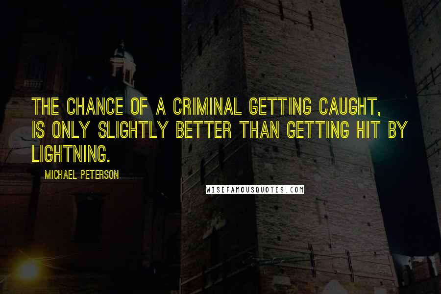 Michael Peterson Quotes: The chance of a criminal getting caught, is only slightly better than getting hit by lightning.