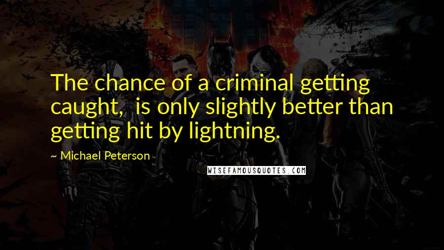 Michael Peterson Quotes: The chance of a criminal getting caught, is only slightly better than getting hit by lightning.