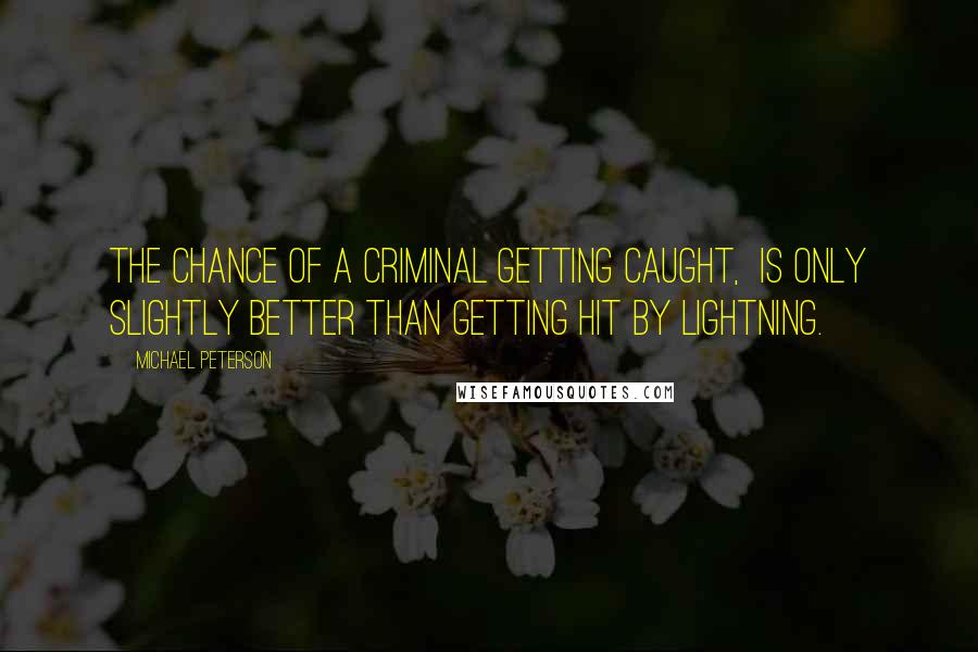 Michael Peterson Quotes: The chance of a criminal getting caught, is only slightly better than getting hit by lightning.