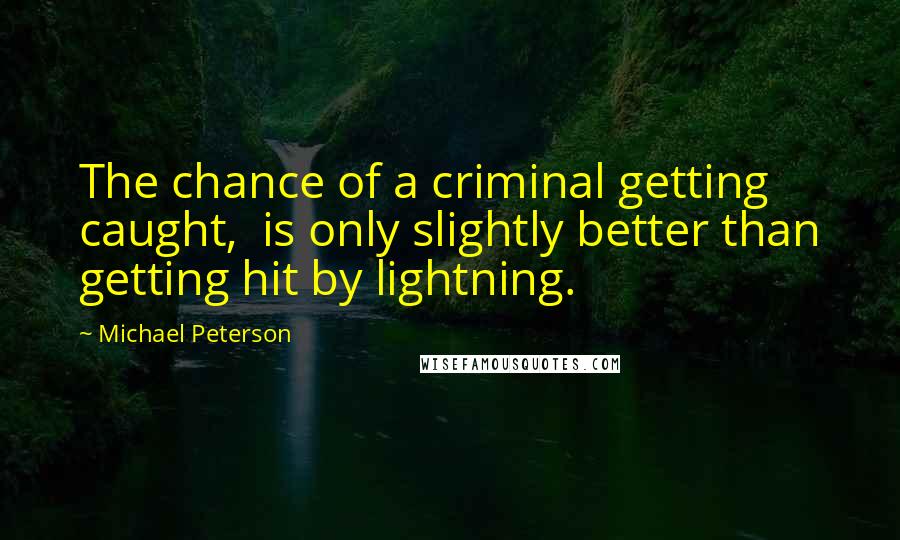 Michael Peterson Quotes: The chance of a criminal getting caught, is only slightly better than getting hit by lightning.