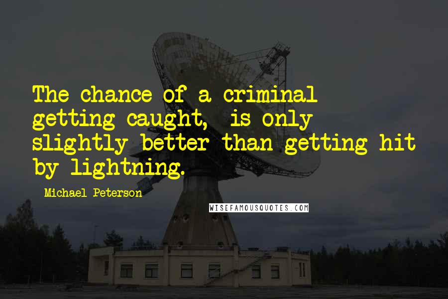 Michael Peterson Quotes: The chance of a criminal getting caught, is only slightly better than getting hit by lightning.