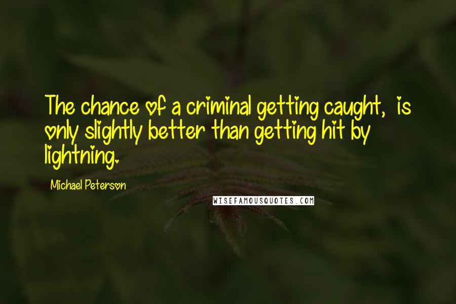 Michael Peterson Quotes: The chance of a criminal getting caught, is only slightly better than getting hit by lightning.