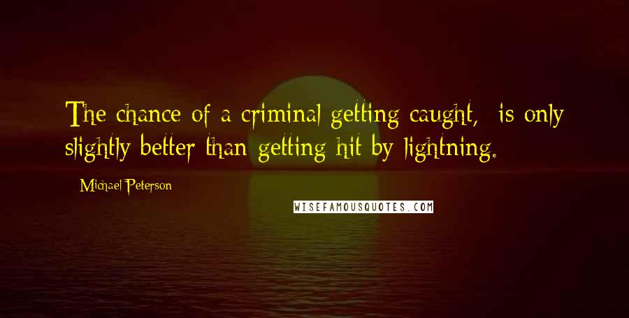 Michael Peterson Quotes: The chance of a criminal getting caught, is only slightly better than getting hit by lightning.