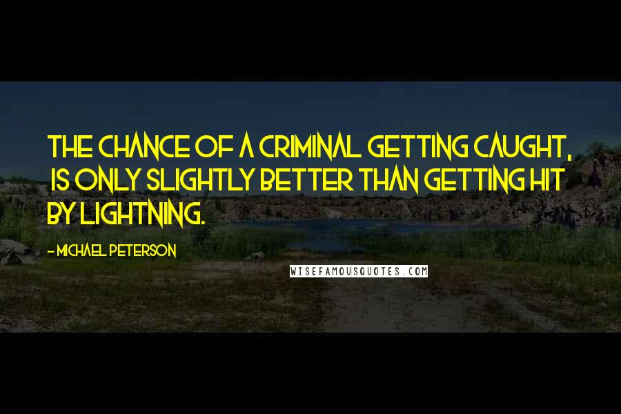 Michael Peterson Quotes: The chance of a criminal getting caught, is only slightly better than getting hit by lightning.