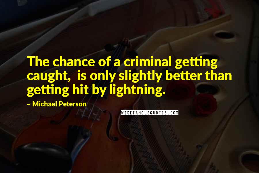Michael Peterson Quotes: The chance of a criminal getting caught, is only slightly better than getting hit by lightning.