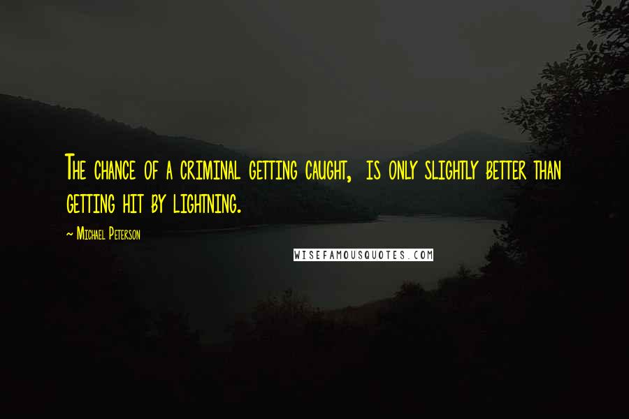 Michael Peterson Quotes: The chance of a criminal getting caught, is only slightly better than getting hit by lightning.