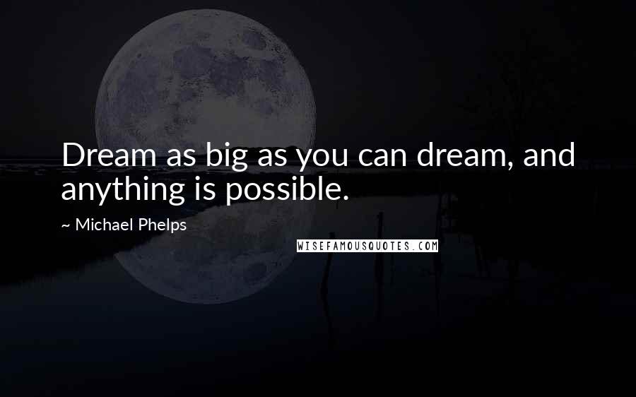 Michael Phelps Quotes: Dream as big as you can dream, and anything is possible.