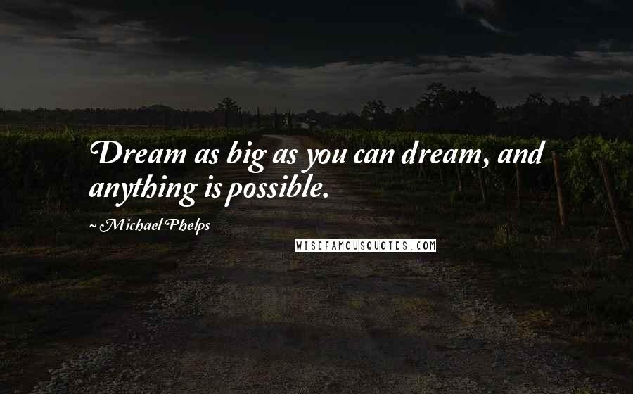 Michael Phelps Quotes: Dream as big as you can dream, and anything is possible.