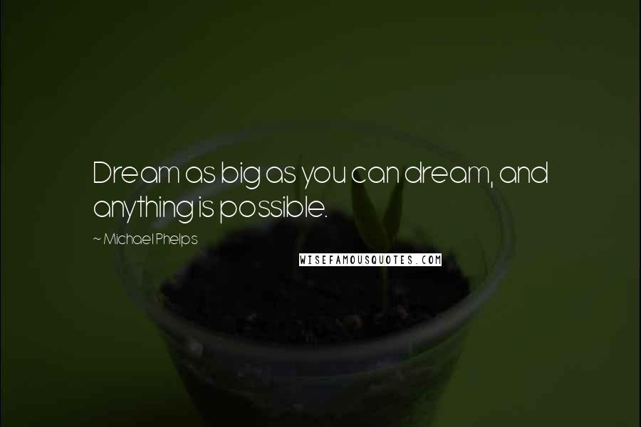 Michael Phelps Quotes: Dream as big as you can dream, and anything is possible.