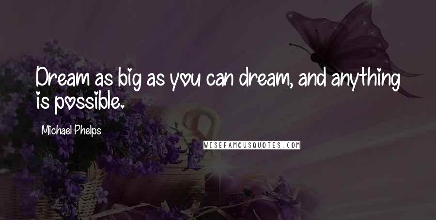 Michael Phelps Quotes: Dream as big as you can dream, and anything is possible.