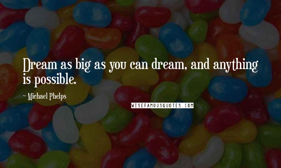 Michael Phelps Quotes: Dream as big as you can dream, and anything is possible.