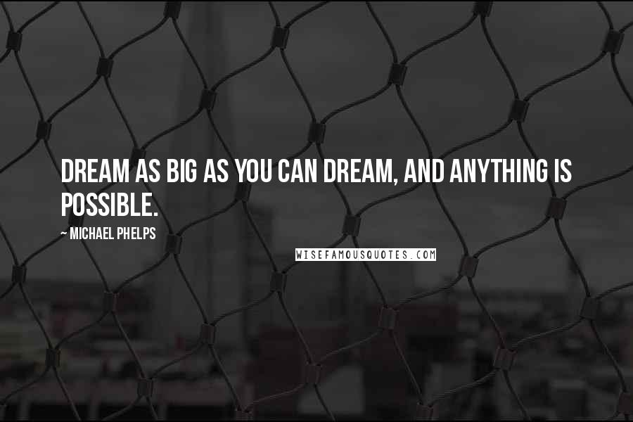 Michael Phelps Quotes: Dream as big as you can dream, and anything is possible.