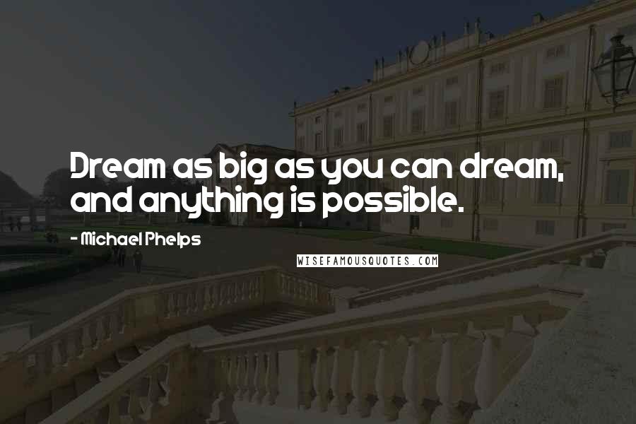 Michael Phelps Quotes: Dream as big as you can dream, and anything is possible.