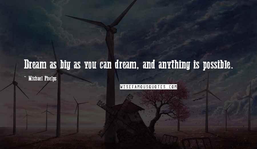 Michael Phelps Quotes: Dream as big as you can dream, and anything is possible.