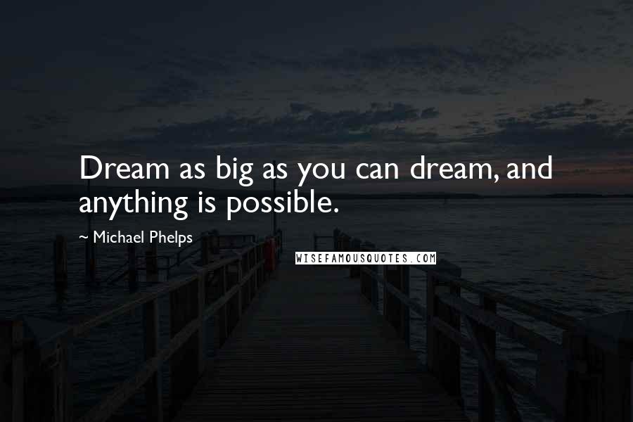 Michael Phelps Quotes: Dream as big as you can dream, and anything is possible.