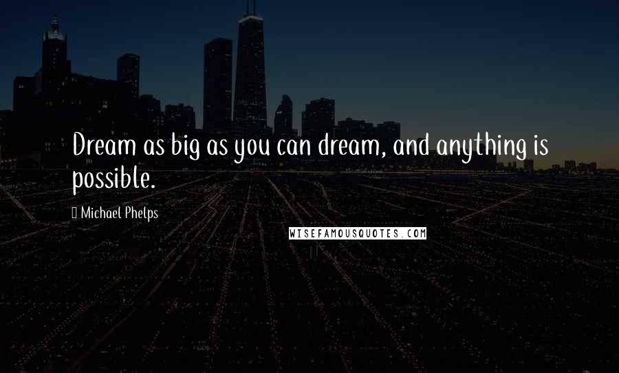 Michael Phelps Quotes: Dream as big as you can dream, and anything is possible.