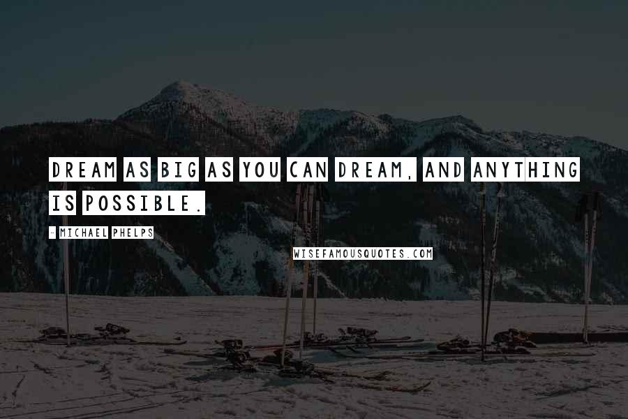 Michael Phelps Quotes: Dream as big as you can dream, and anything is possible.