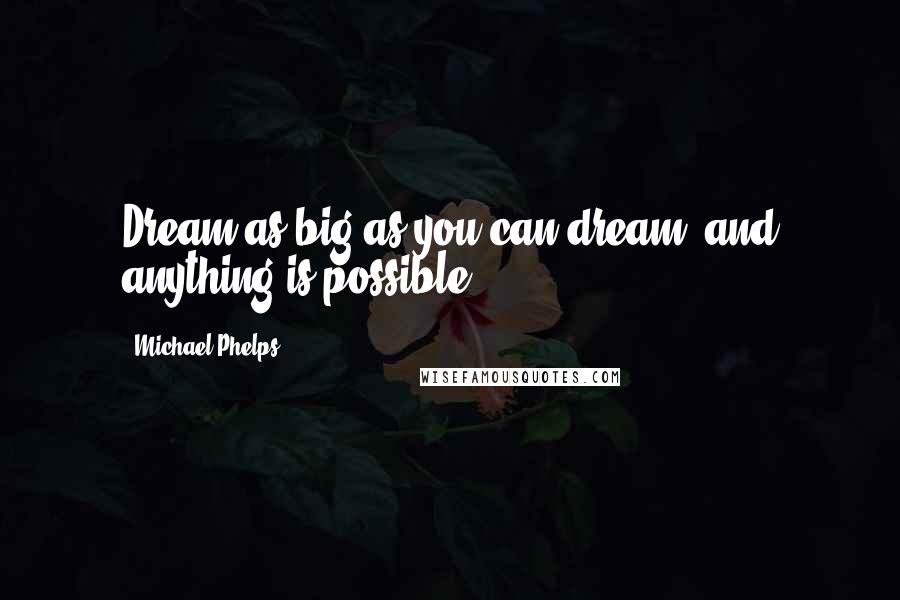 Michael Phelps Quotes: Dream as big as you can dream, and anything is possible.