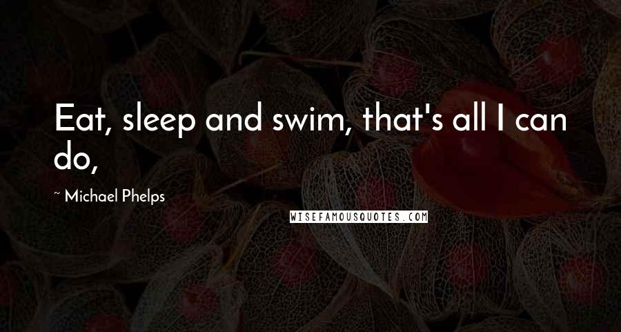 Michael Phelps Quotes: Eat, sleep and swim, that's all I can do,