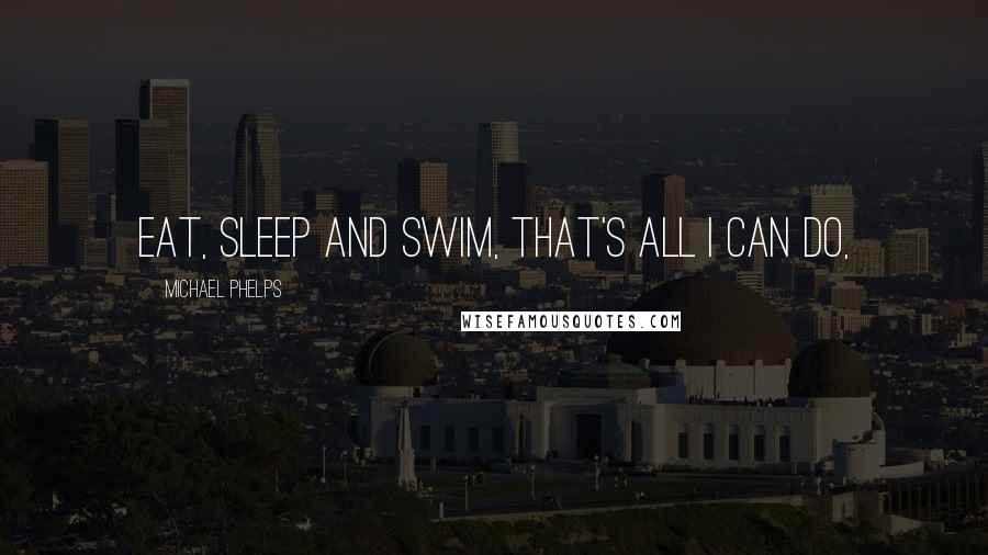 Michael Phelps Quotes: Eat, sleep and swim, that's all I can do,