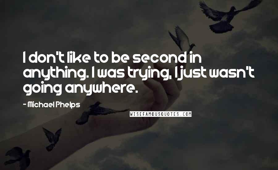 Michael Phelps Quotes: I don't like to be second in anything. I was trying, I just wasn't going anywhere.