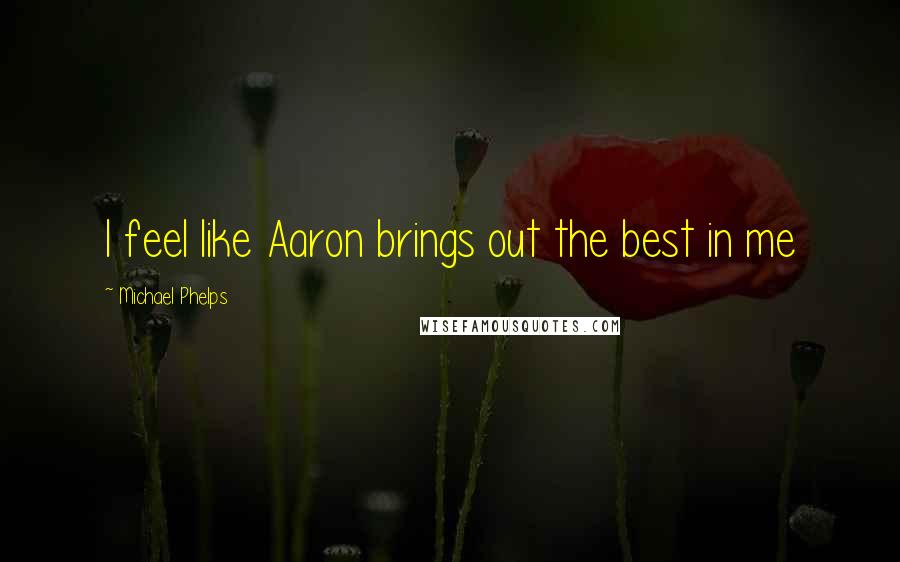 Michael Phelps Quotes: I feel like Aaron brings out the best in me
