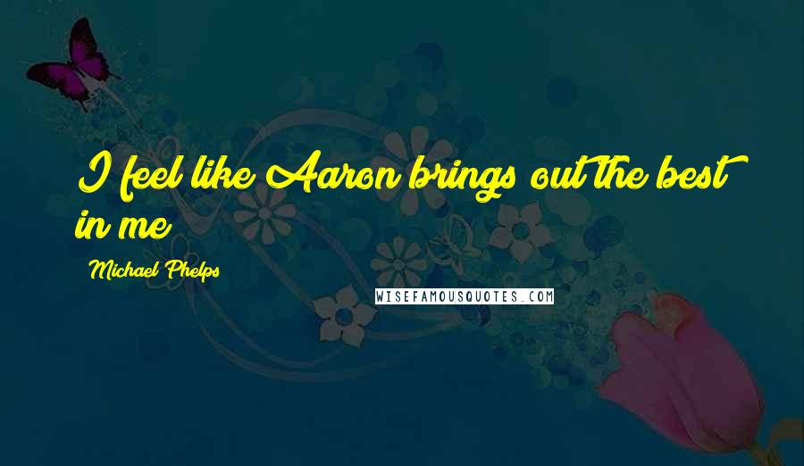 Michael Phelps Quotes: I feel like Aaron brings out the best in me