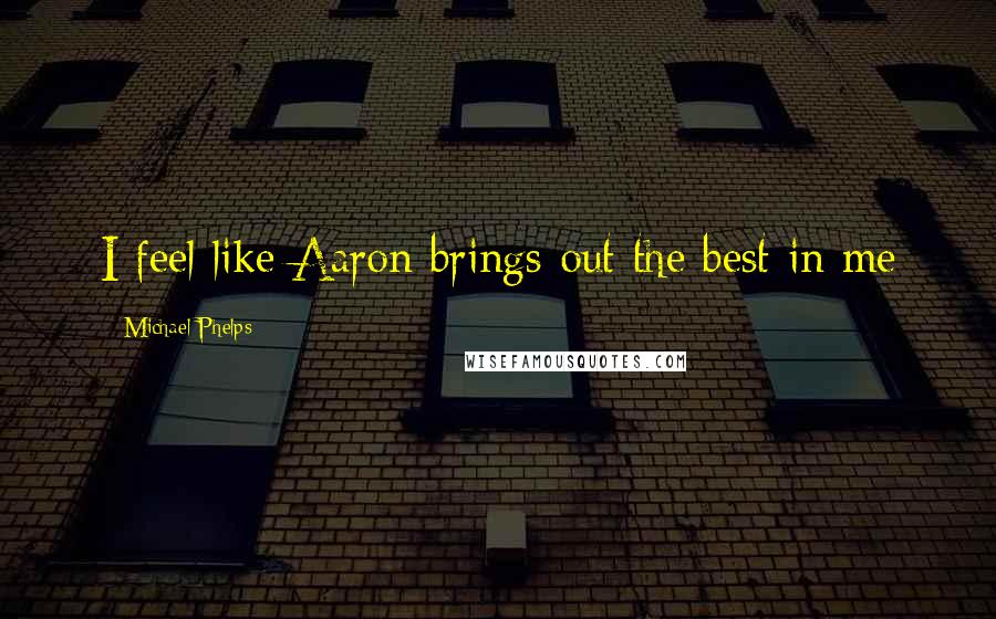 Michael Phelps Quotes: I feel like Aaron brings out the best in me