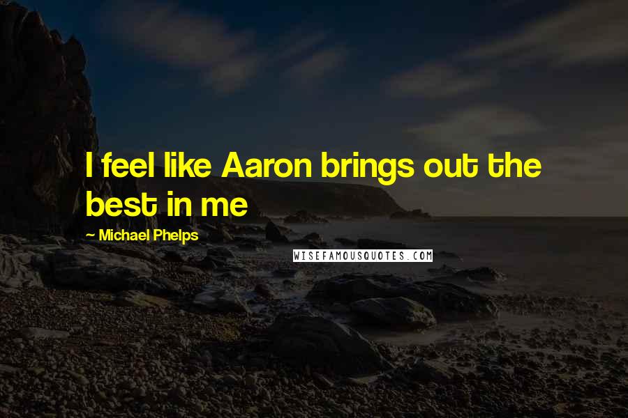 Michael Phelps Quotes: I feel like Aaron brings out the best in me