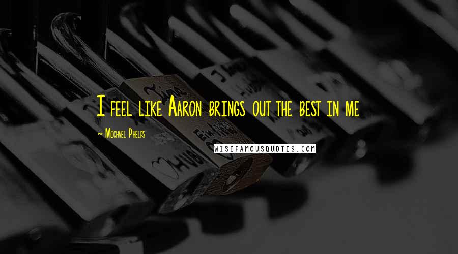 Michael Phelps Quotes: I feel like Aaron brings out the best in me