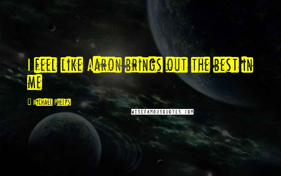 Michael Phelps Quotes: I feel like Aaron brings out the best in me