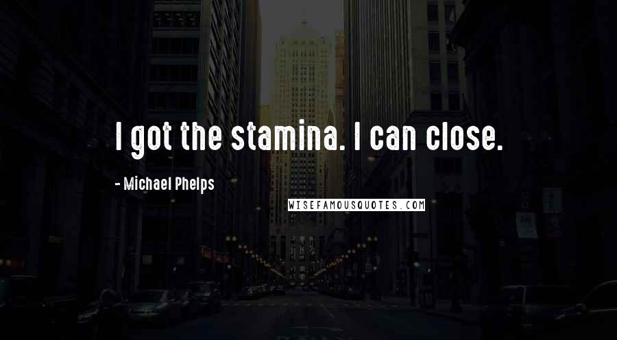 Michael Phelps Quotes: I got the stamina. I can close.